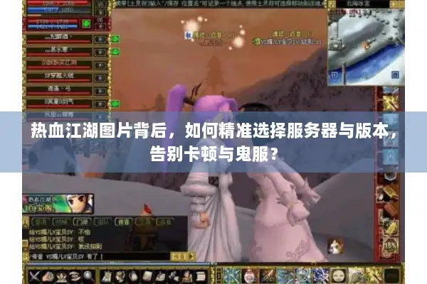 热血江湖图片背后，如何精准选择服务器与版本，告别卡顿与鬼服？