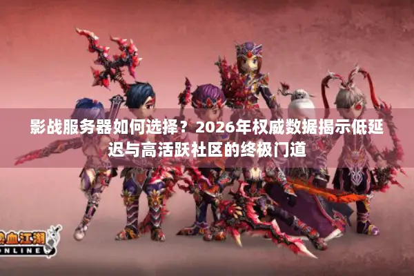 影战服务器如何选择？2026年权威数据揭示低延迟与高活跃社区的终极门道