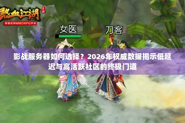 影战服务器如何选择？2026年权威数据揭示低延迟与高活跃社区的终极门道