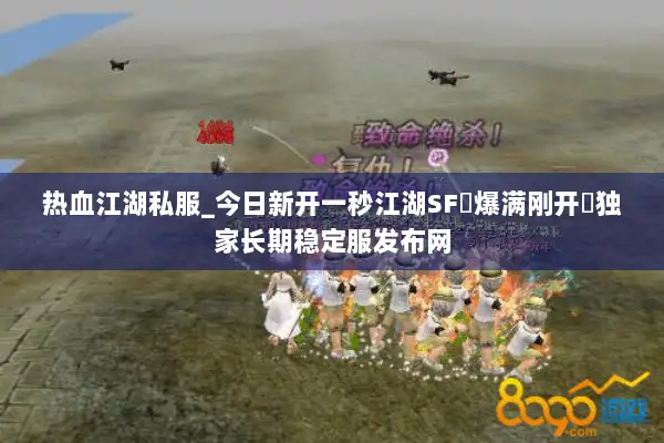 热血江湖私服_今日新开一秒江湖SF▷爆满刚开◁独家长期稳定服发布网