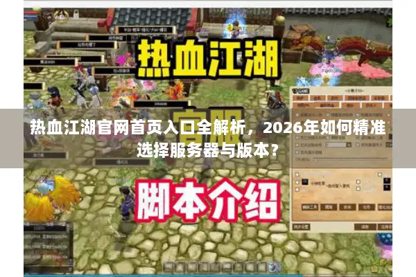 热血江湖官网首页入口全解析，2026年如何精准选择服务器与版本？