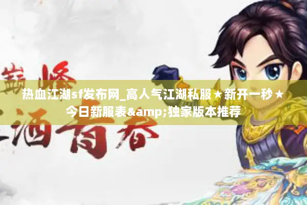 热血江湖sf发布网_高人气江湖私服★新开一秒★今日新服表&独家版本推荐