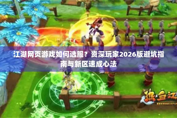 江湖网页游戏如何选服？资深玩家2026版避坑指南与新区速成心法