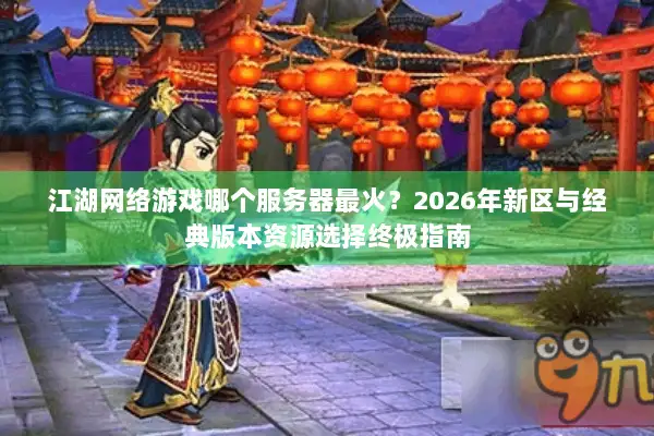 江湖网络游戏哪个服务器最火？2026年新区与经典版本资源选择终极指南