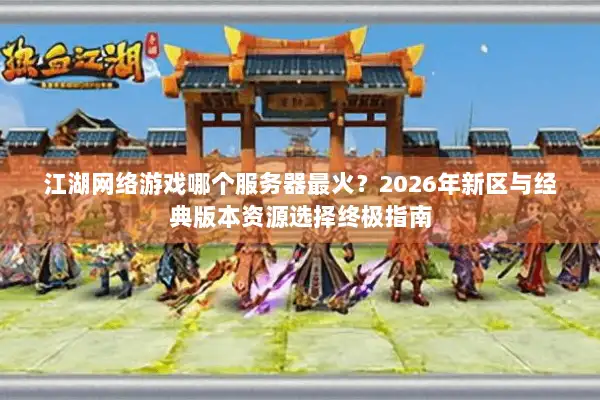 江湖网络游戏哪个服务器最火？2026年新区与经典版本资源选择终极指南