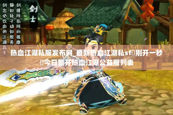 热血江湖私服发布网_最新热血江湖私sf▷刚开一秒◁今日新开热血江湖公益服列表