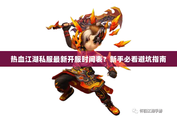 热血江湖私服最新开服时间表？新手必看避坑指南