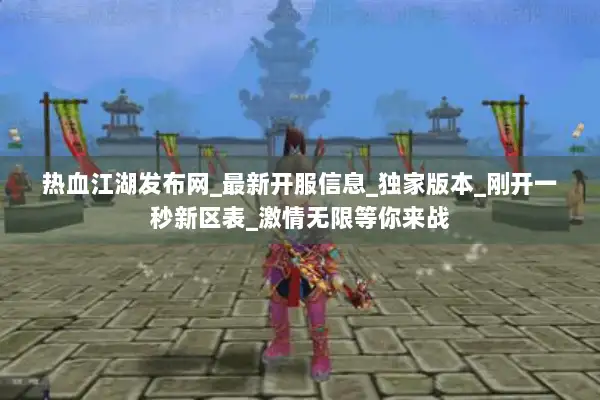 热血江湖发布网_最新开服信息_独家版本_刚开一秒新区表_激情无限等你来战