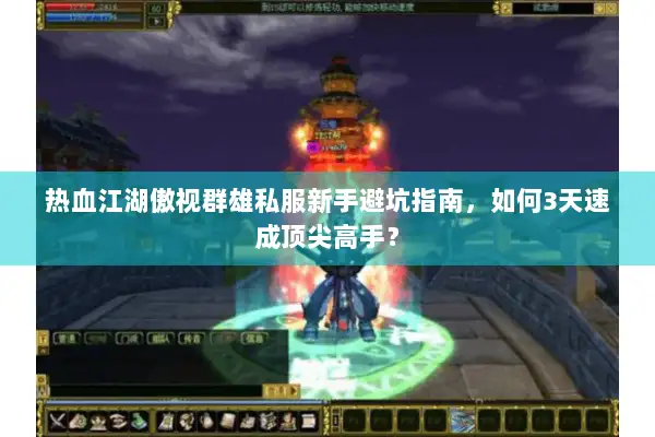 热血江湖傲视群雄私服新手避坑指南，如何3天速成顶尖高手？