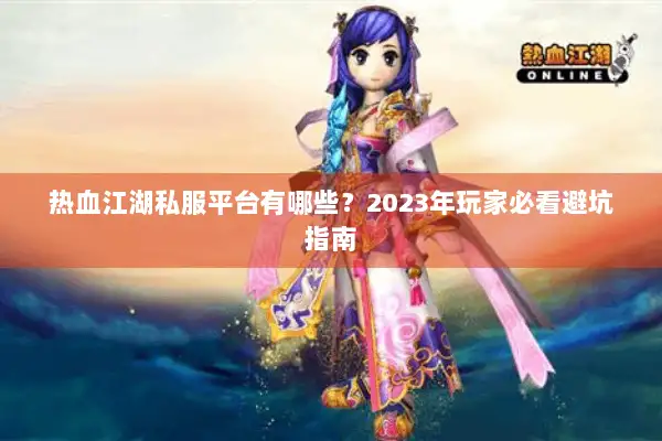 热血江湖私服平台有哪些？2023年玩家必看避坑指南