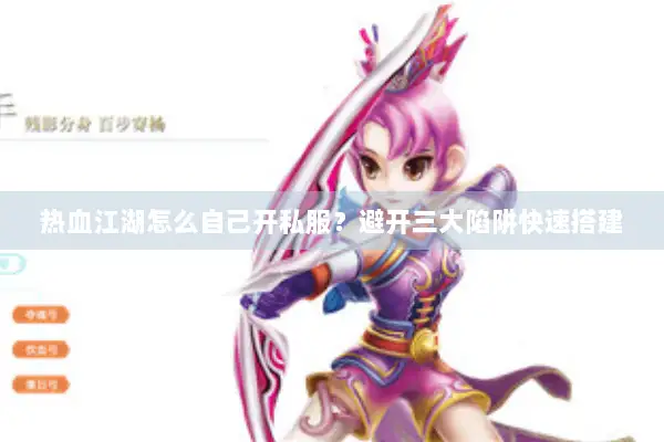 热血江湖怎么自己开私服？避开三大陷阱快速搭建