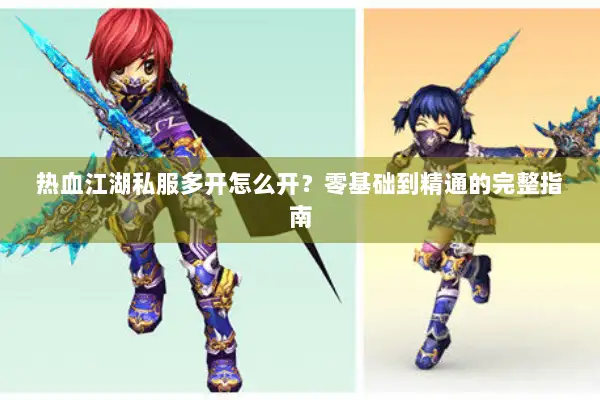 热血江湖私服多开怎么开？零基础到精通的完整指南