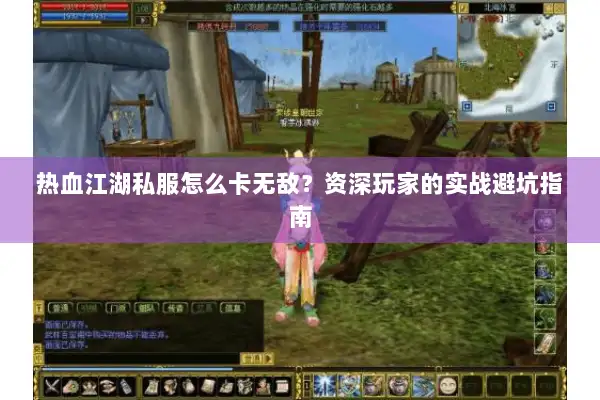 热血江湖私服怎么卡无敌？资深玩家的实战避坑指南