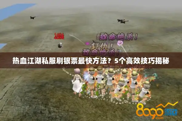 热血江湖私服刷银票最快方法?5个高效技巧揭秘 热血江湖私服刷银票最快方法?5个高效技巧揭秘