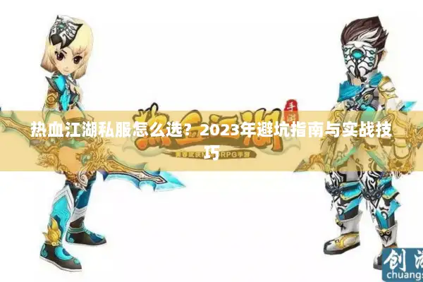 热血江湖私服怎么选？2023年避坑指南与实战技巧