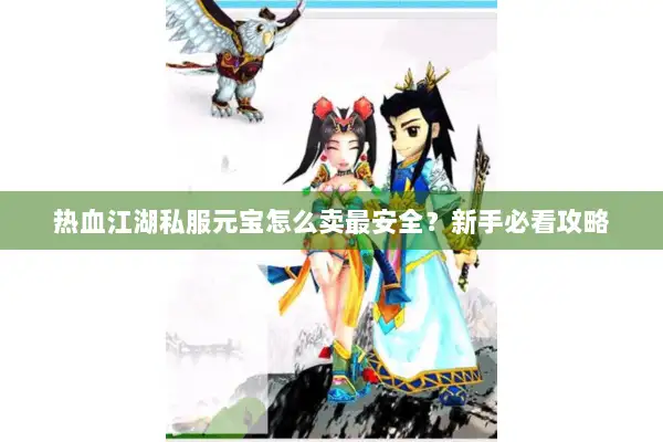 热血江湖私服元宝怎么卖最安全？新手必看攻略