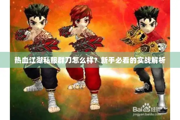 热血江湖私服群刀怎么样？新手必看的实战解析