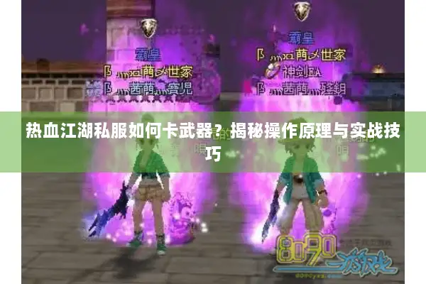 热血江湖私服如何卡武器？揭秘操作原理与实战技巧