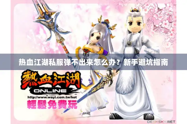 热血江湖私服弹不出来怎么办？新手避坑指南
