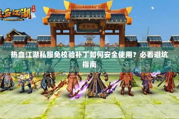 热血江湖私服免校验补丁如何安全使用？必看避坑指南