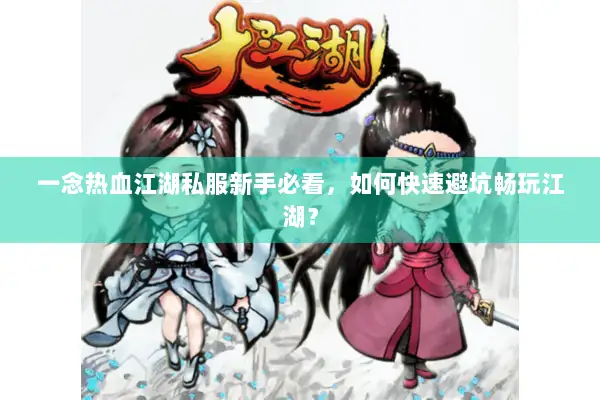 一念热血江湖私服新手必看，如何快速避坑畅玩江湖？