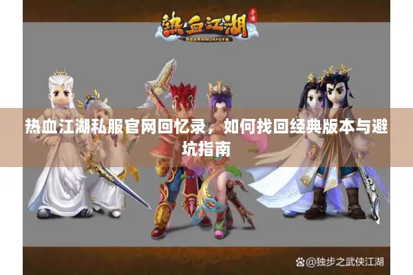 热血江湖私服官网回忆录，如何找回经典版本与避坑指南
