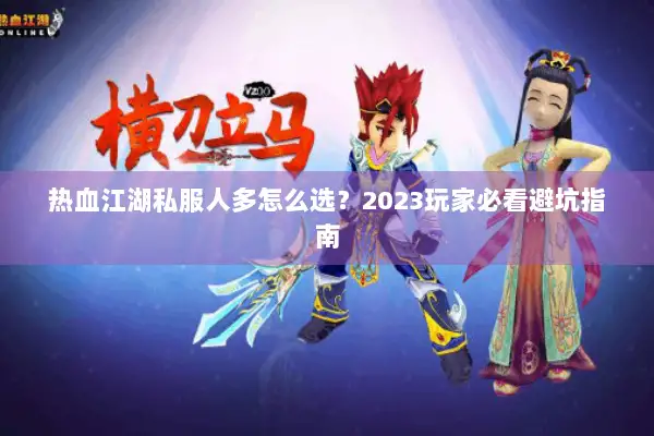 热血江湖私服人多怎么选？2023玩家必看避坑指南