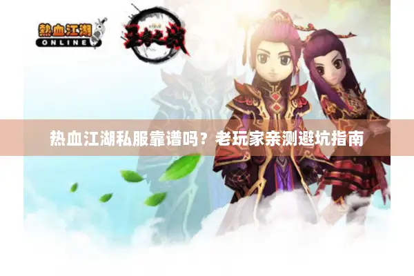 热血江湖私服靠谱吗？老玩家亲测避坑指南