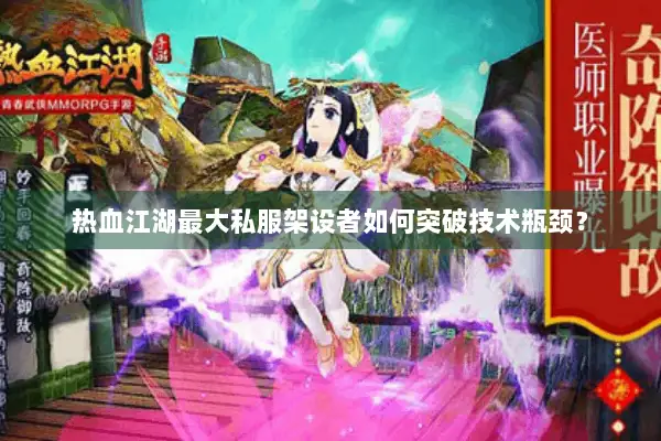 热血江湖最大私服架设者如何突破技术瓶颈？