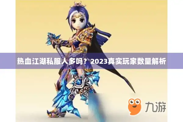 热血江湖私服人多吗？2023真实玩家数量解析