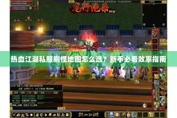 热血江湖私服刷怪地图怎么选?新手必看效率指南 热血江湖私服刷怪地图怎么选?新手必看效率指南