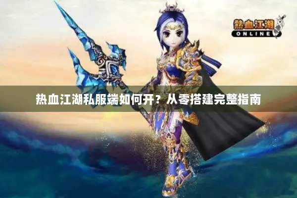 热血江湖私服端如何开？从零搭建完整指南