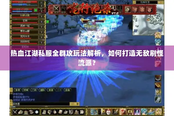 热血江湖私服全群攻玩法解析，如何打造无敌刷怪流派？