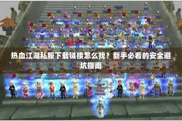 热血江湖私服下载链接怎么找?新手必看的安全避坑指南 热血江湖私服下载链接怎么找?新手必看的安全避坑指南
