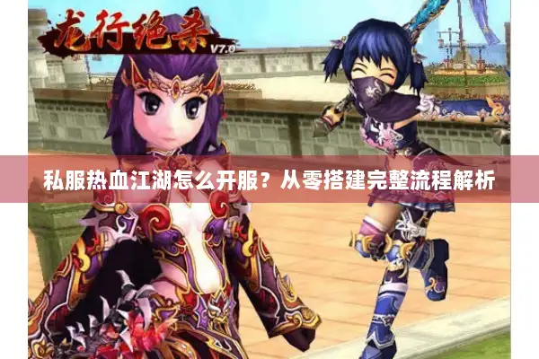 私服热血江湖怎么开服？从零搭建完整流程解析