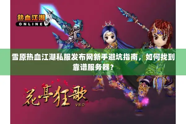 雪原热血江湖私服发布网新手避坑指南，如何找到靠谱服务器？