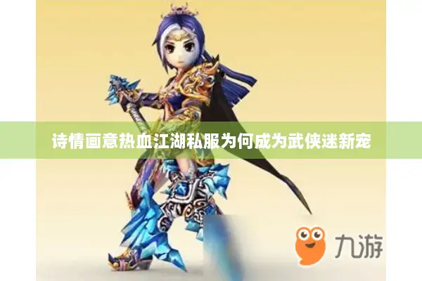 诗情画意热血江湖私服为何成为武侠迷新宠 诗情画意热血江湖私服为何成为武侠迷新宠