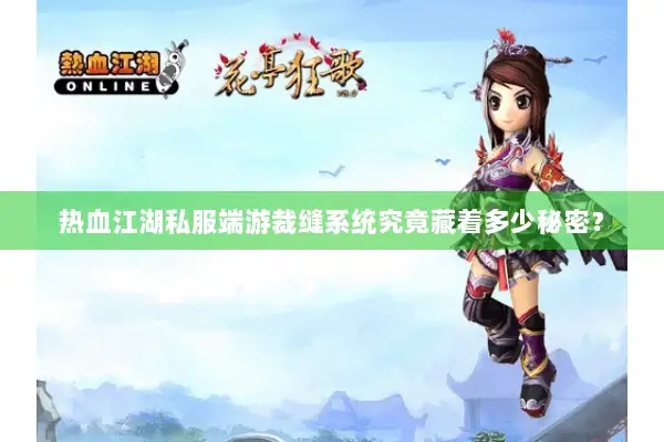 热血江湖私服端游裁缝系统究竟藏着多少秘密？