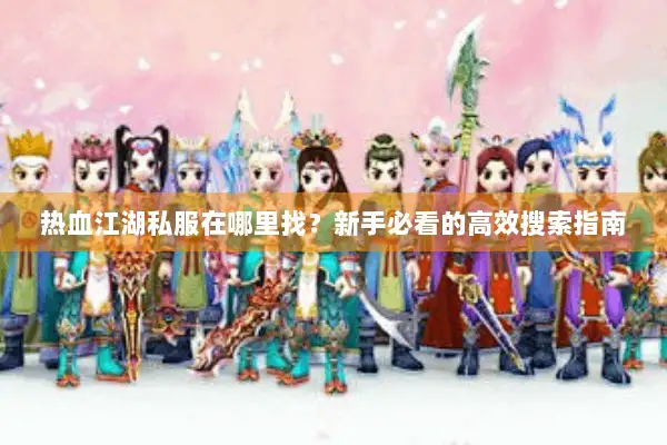 热血江湖私服在哪里找？新手必看的高效搜索指南