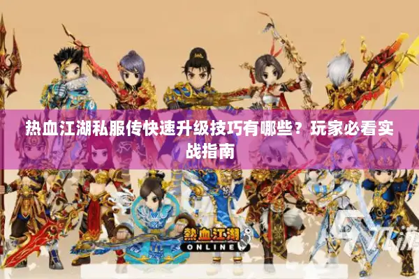 热血江湖私服传快速升级技巧有哪些？玩家必看实战指南