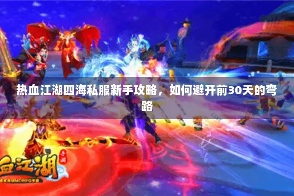 热血江湖四海私服新手攻略，如何避开前30天的弯路