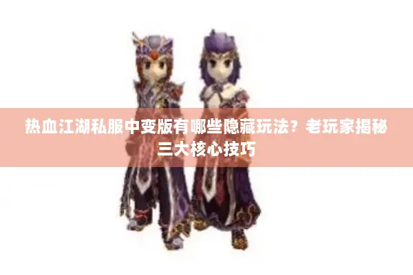 热血江湖私服中变版有哪些隐藏玩法？老玩家揭秘三大核心技巧