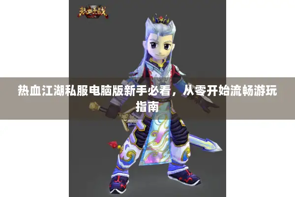 热血江湖私服电脑版新手必看，从零开始流畅游玩指南