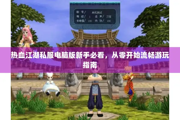 热血江湖私服电脑版新手必看，从零开始流畅游玩指南