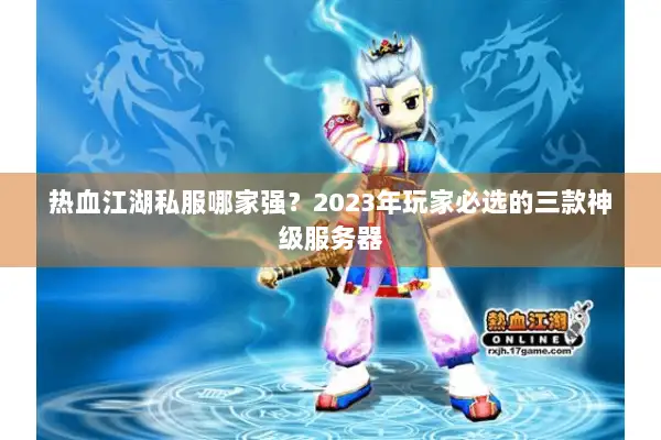 热血江湖私服哪家强？2023年玩家必选的三款神级服务器