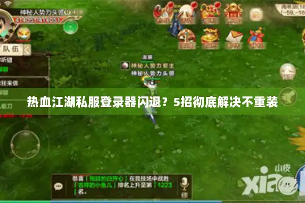 热血江湖私服登录器闪退?5招彻底解决不重装 热血江湖私服登录器闪退?5招彻底解决不重装