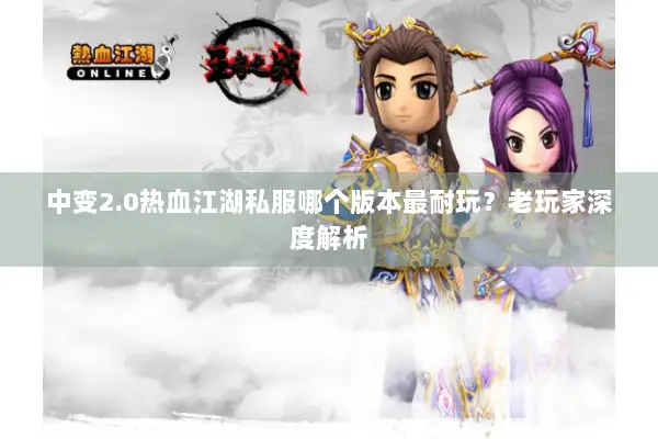 中变2.0热血江湖私服哪个版本最耐玩？老玩家深度解析