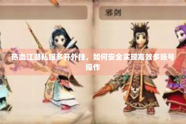 热血江湖私服多开外挂，如何安全实现高效多账号操作