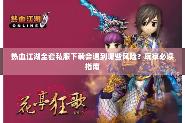 热血江湖全套私服下载会遇到哪些风险？玩家必读指南
