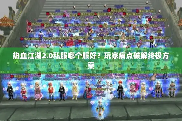 热血江湖2.0私服哪个服好？玩家痛点破解终极方案